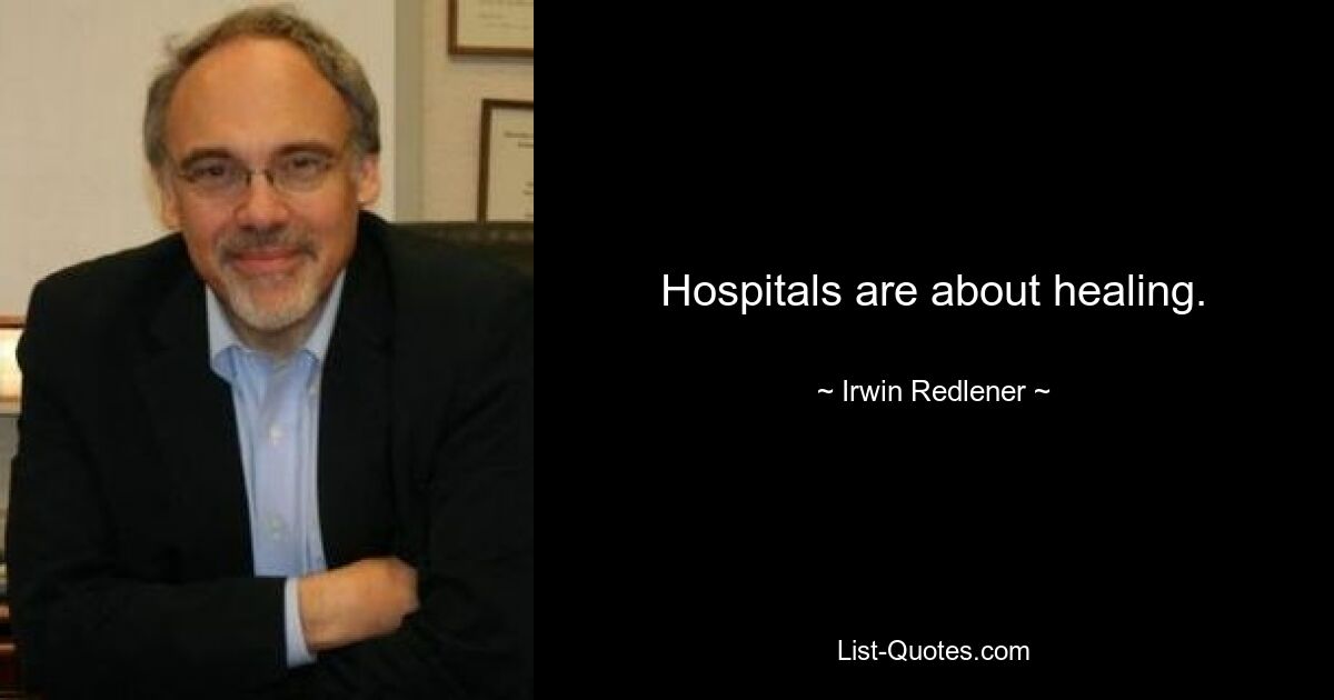 Hospitals are about healing. — © Irwin Redlener