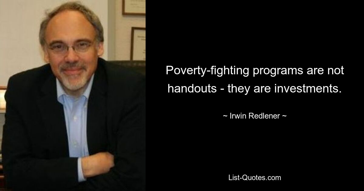 Poverty-fighting programs are not handouts - they are investments. — © Irwin Redlener