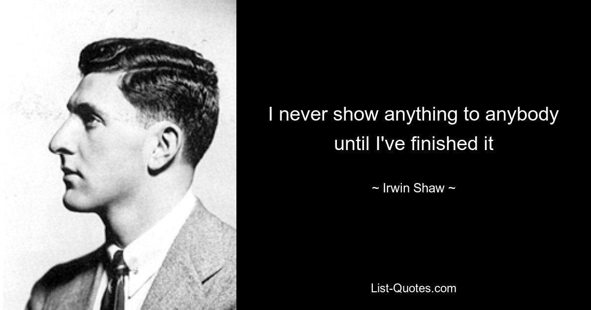 I never show anything to anybody until I've finished it — © Irwin Shaw