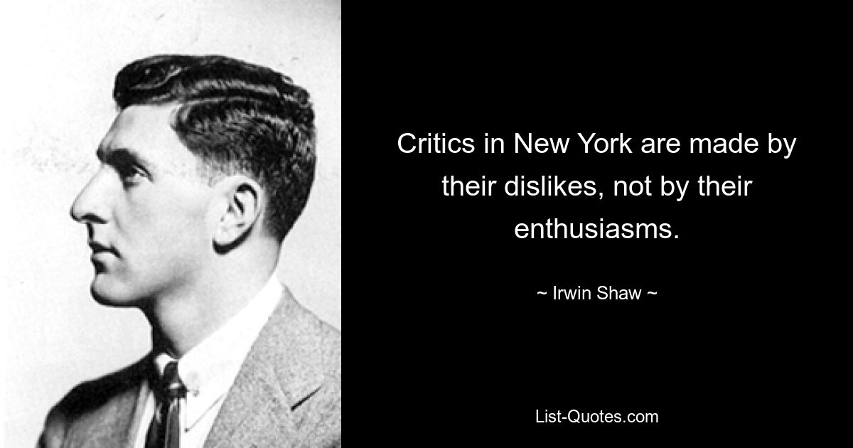 Critics in New York are made by their dislikes, not by their enthusiasms. — © Irwin Shaw