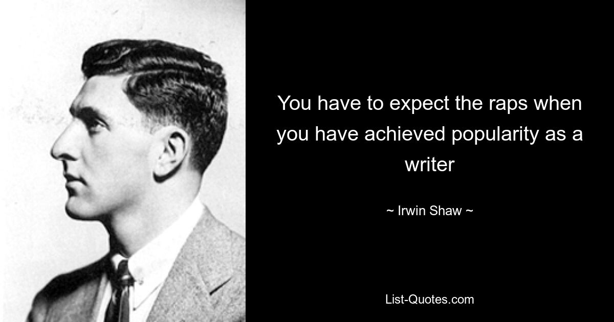 You have to expect the raps when you have achieved popularity as a writer — © Irwin Shaw