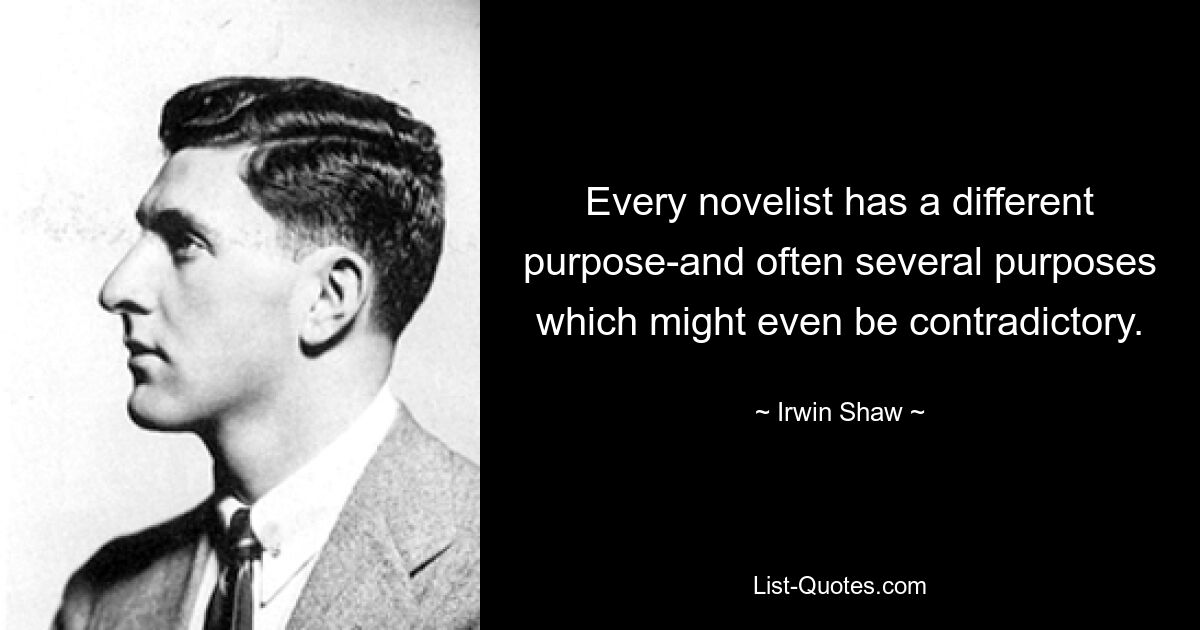 Every novelist has a different purpose-and often several purposes which might even be contradictory. — © Irwin Shaw