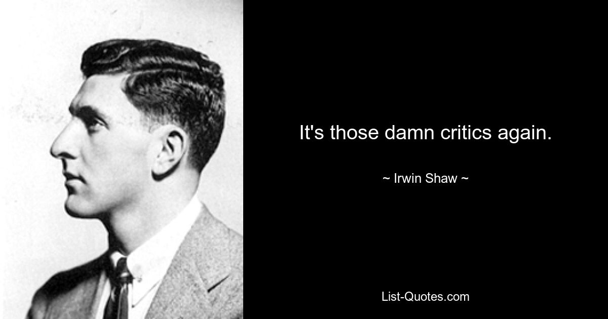 It's those damn critics again. — © Irwin Shaw