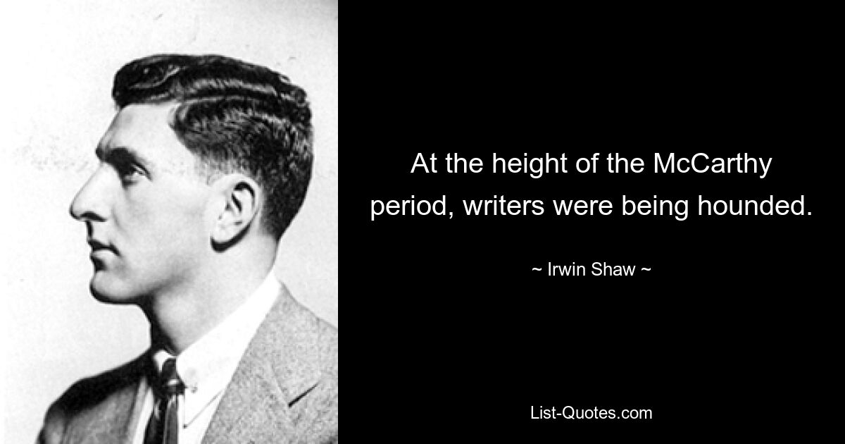 At the height of the McCarthy period, writers were being hounded. — © Irwin Shaw