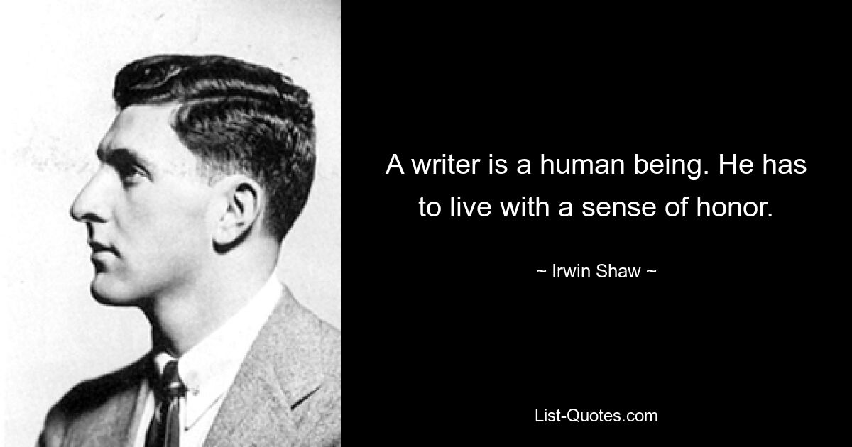 A writer is a human being. He has to live with a sense of honor. — © Irwin Shaw