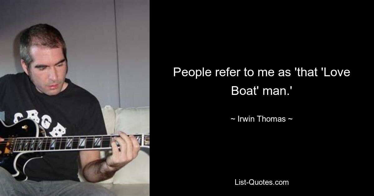 People refer to me as 'that 'Love Boat' man.' — © Irwin Thomas