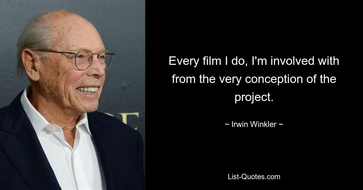 Every film I do, I'm involved with from the very conception of the project. — © Irwin Winkler