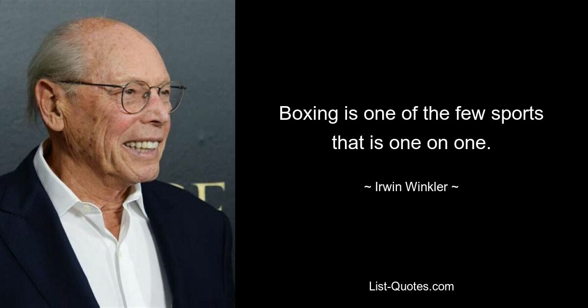 Boxing is one of the few sports that is one on one. — © Irwin Winkler