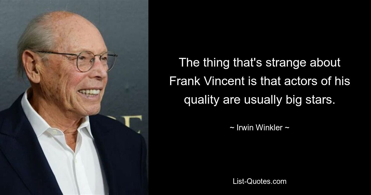 The thing that's strange about Frank Vincent is that actors of his quality are usually big stars. — © Irwin Winkler