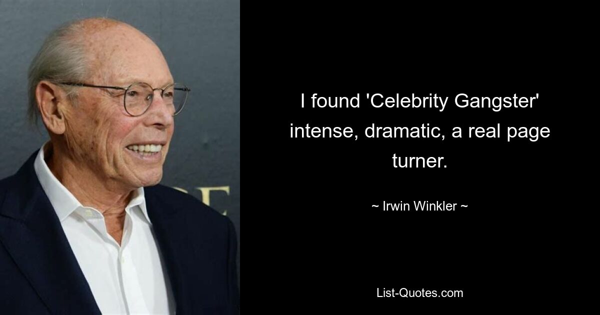 I found 'Celebrity Gangster' intense, dramatic, a real page turner. — © Irwin Winkler