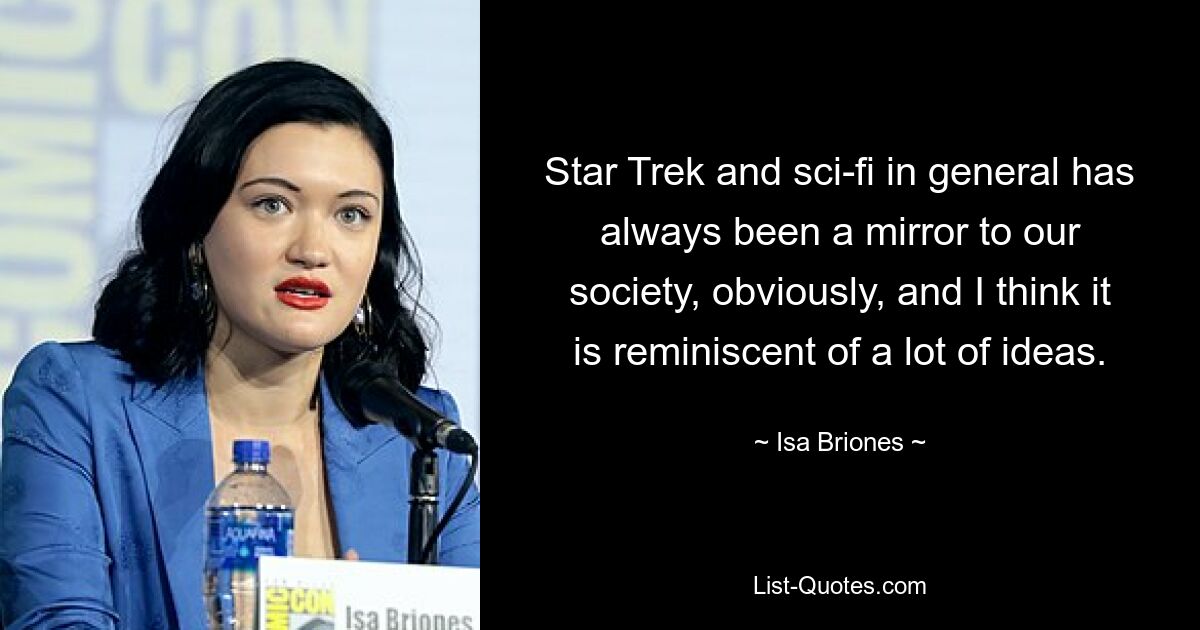 Star Trek and sci-fi in general has always been a mirror to our society, obviously, and I think it is reminiscent of a lot of ideas. — © Isa Briones