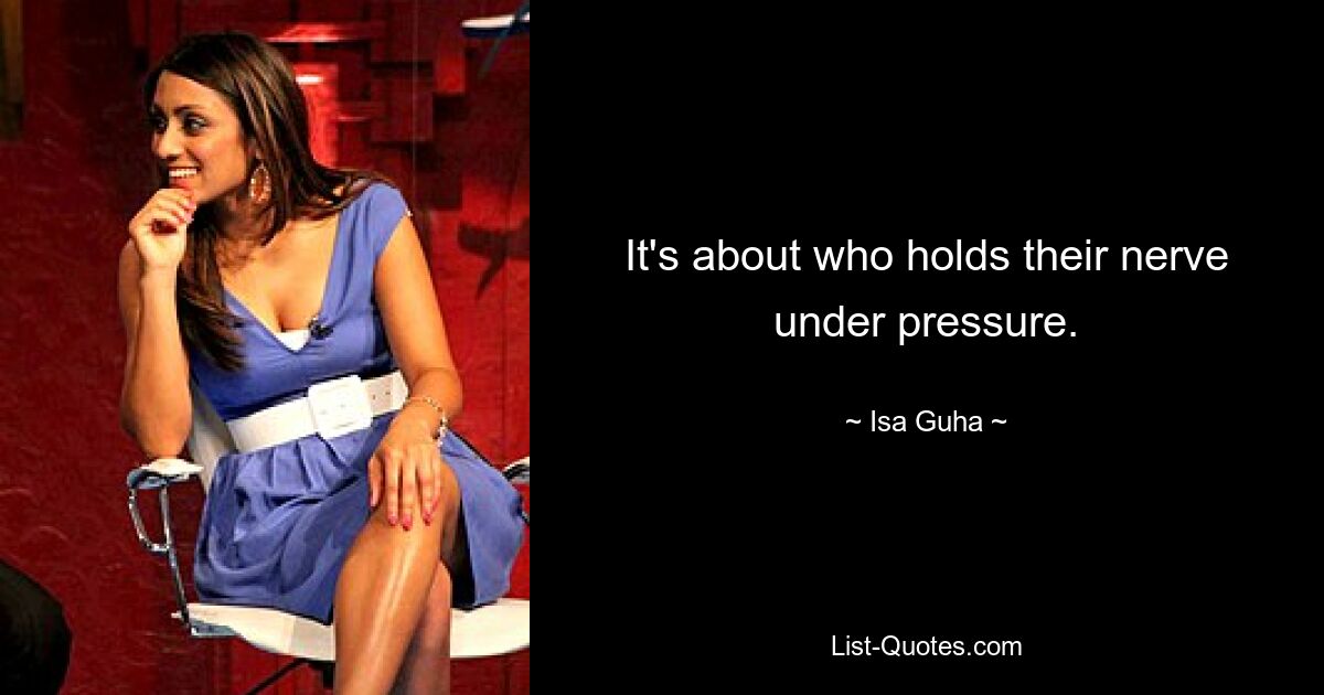 It's about who holds their nerve under pressure. — © Isa Guha