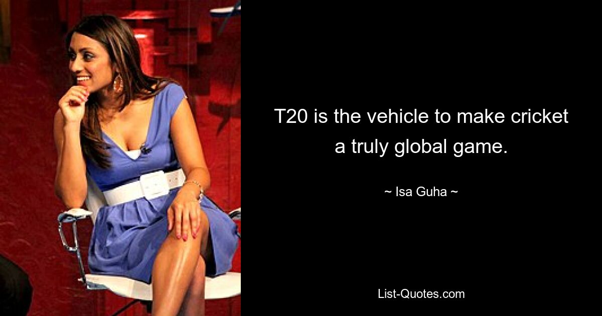 T20 is the vehicle to make cricket a truly global game. — © Isa Guha