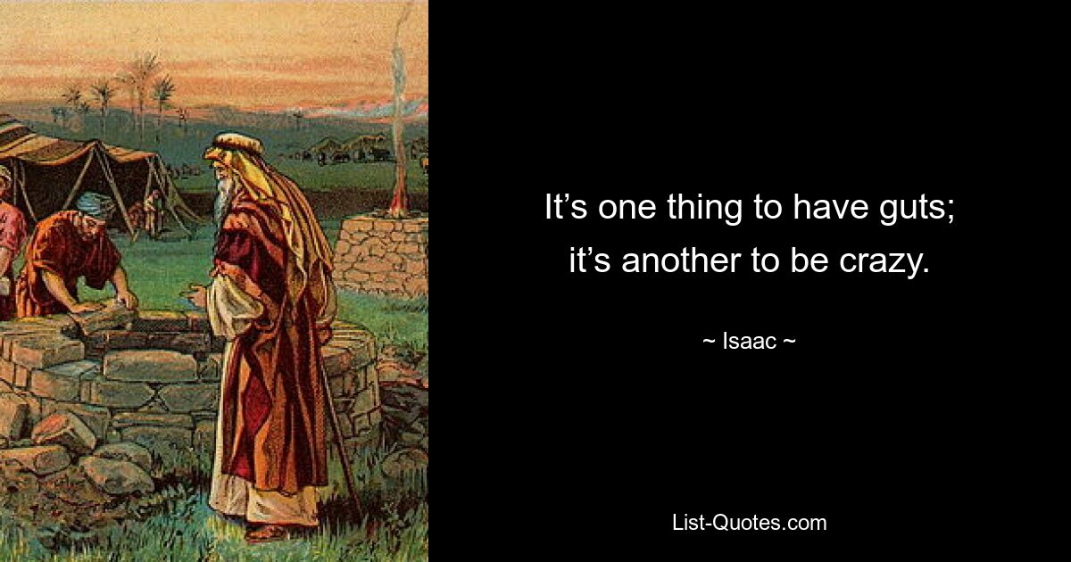 It’s one thing to have guts; it’s another to be crazy. — © Isaac