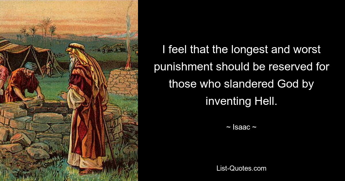 I feel that the longest and worst punishment should be reserved for those who slandered God by inventing Hell. — © Isaac