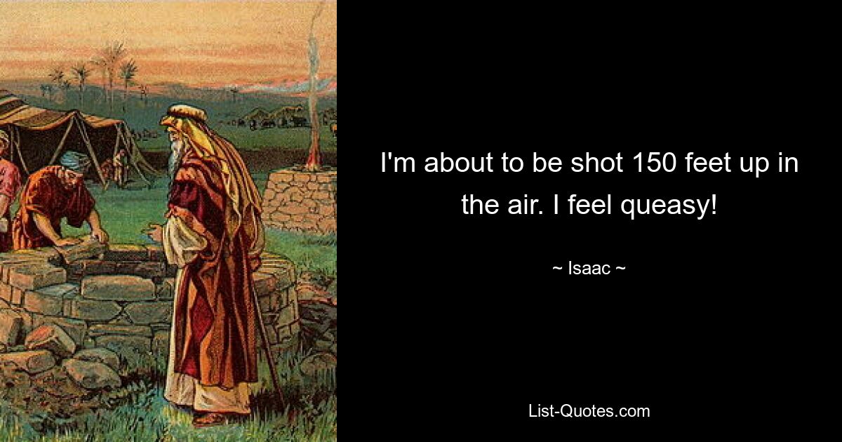 I'm about to be shot 150 feet up in the air. I feel queasy! — © Isaac