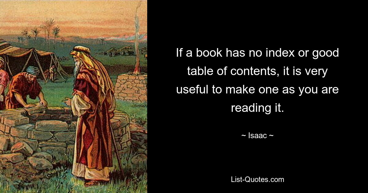 If a book has no index or good table of contents, it is very useful to make one as you are reading it. — © Isaac