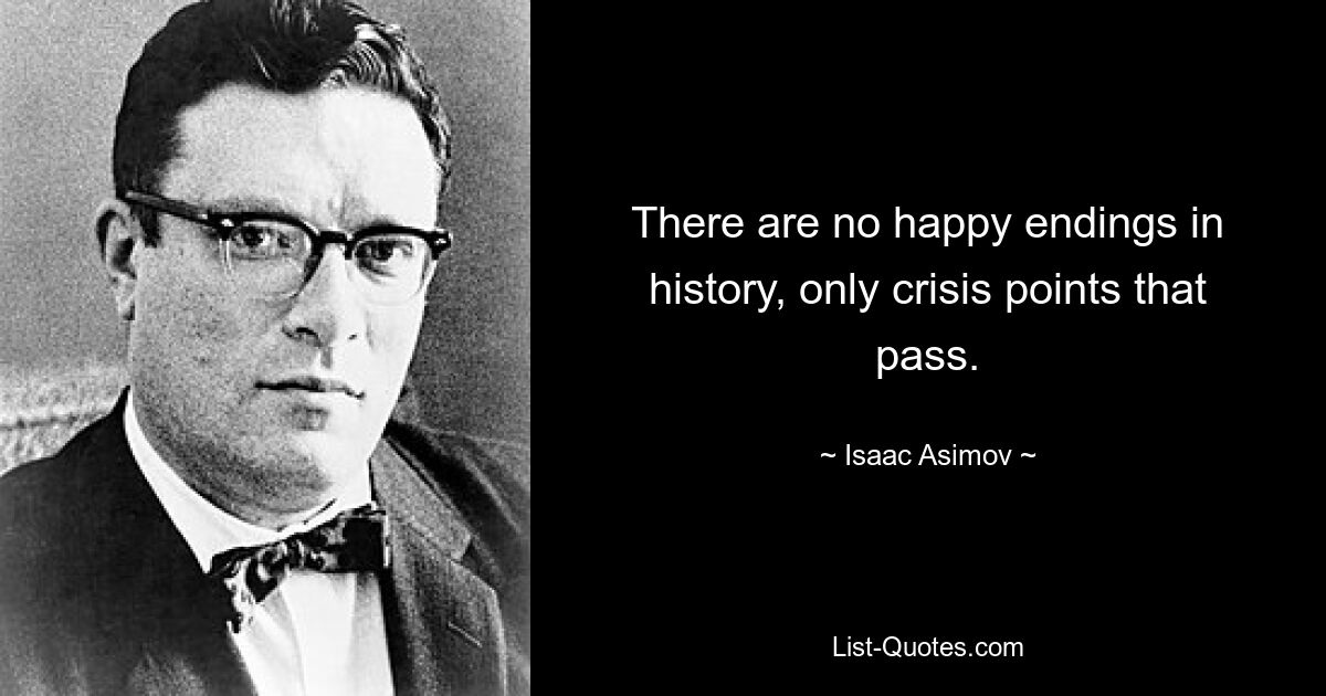 There are no happy endings in history, only crisis points that pass. — © Isaac Asimov