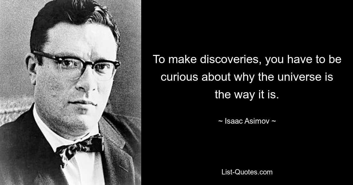 To make discoveries, you have to be curious about why the universe is the way it is. — © Isaac Asimov