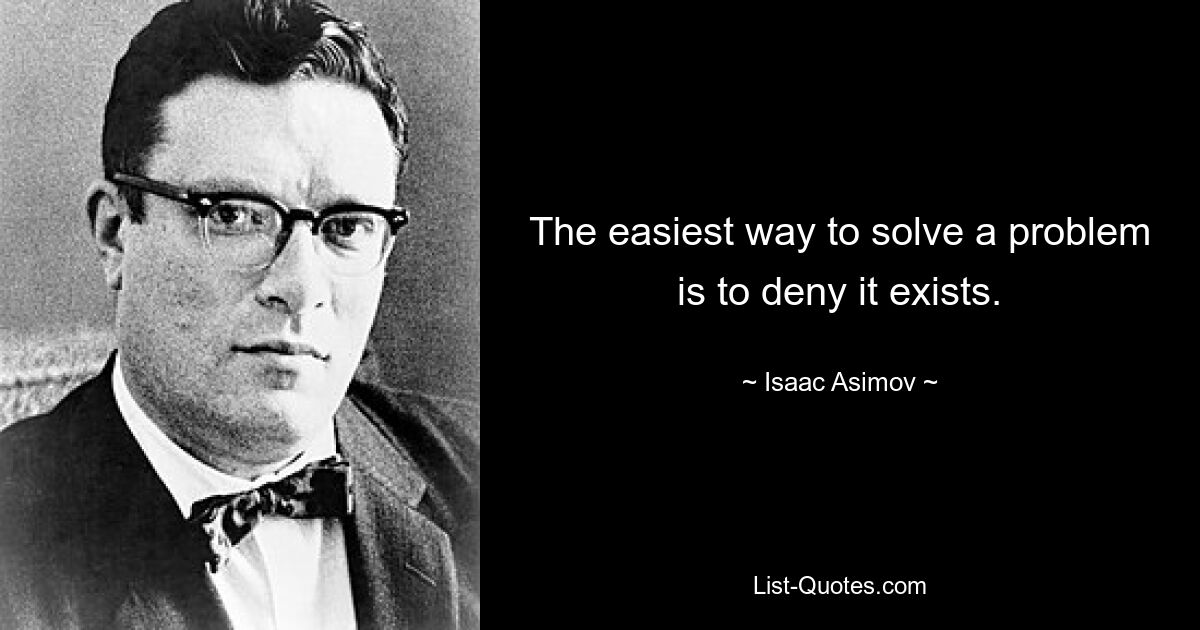 The easiest way to solve a problem is to deny it exists. — © Isaac Asimov