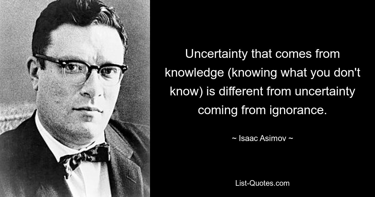 Неопределенность, возникающая из-за знания (знание того, чего вы не знаете), отличается от неуверенности, возникающей из-за невежества. — © Айзек Азимов 