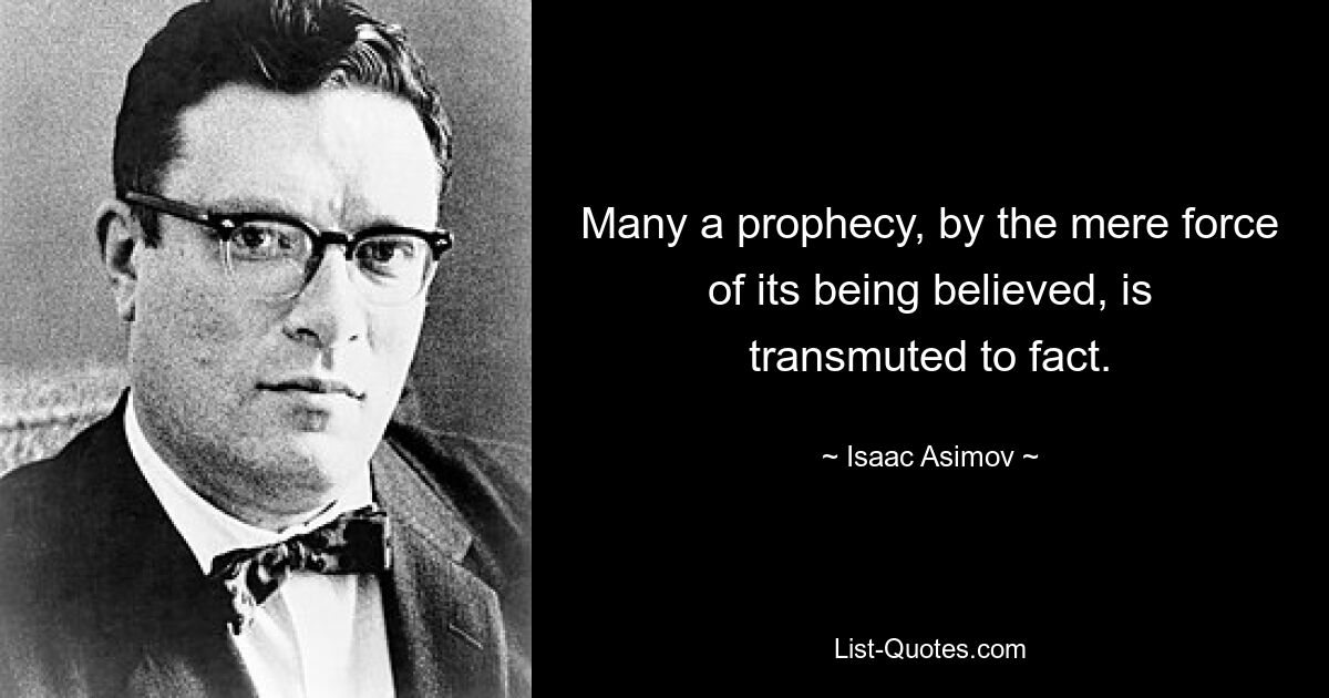 Viele Prophezeiungen verwandeln sich allein durch die Kraft ihres Glaubens in Tatsachen. — © Isaac Asimov