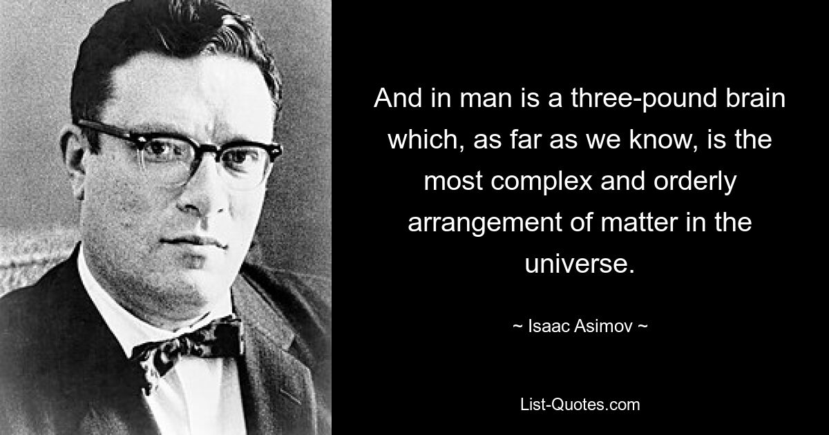 And in man is a three-pound brain which, as far as we know, is the most complex and orderly arrangement of matter in the universe. — © Isaac Asimov