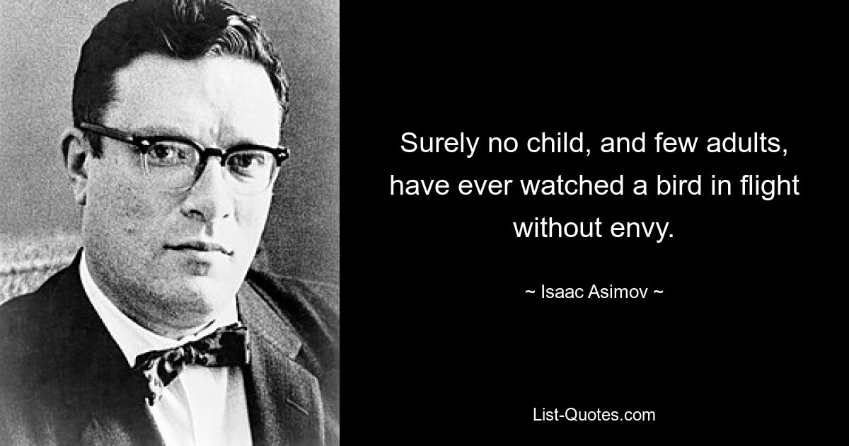 Surely no child, and few adults, have ever watched a bird in flight without envy. — © Isaac Asimov