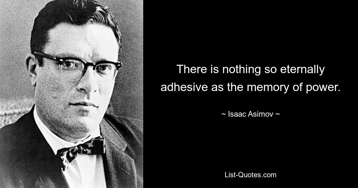 There is nothing so eternally adhesive as the memory of power. — © Isaac Asimov