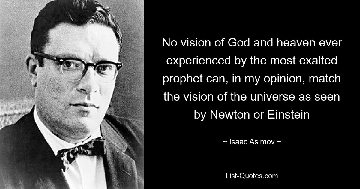 На мой взгляд, никакое видение Бога и неба, когда-либо испытанное самым возвышенным пророком, не может сравниться с видением вселенной, каким его видели Ньютон или Эйнштейн — © Айзек Азимов