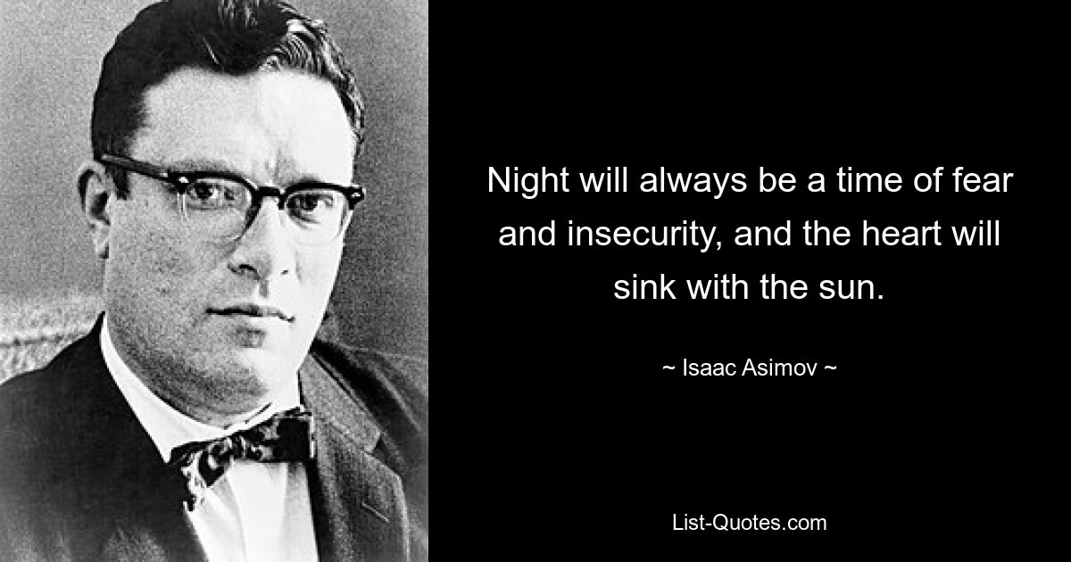 Night will always be a time of fear and insecurity, and the heart will sink with the sun. — © Isaac Asimov