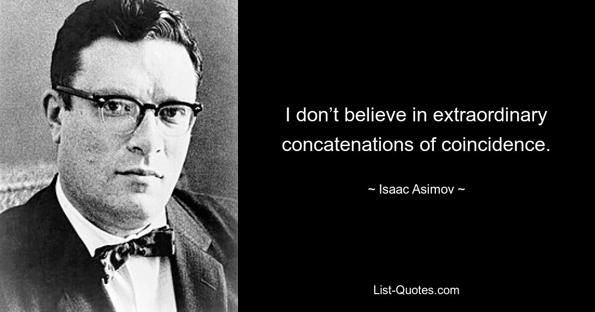 I don’t believe in extraordinary concatenations of coincidence. — © Isaac Asimov