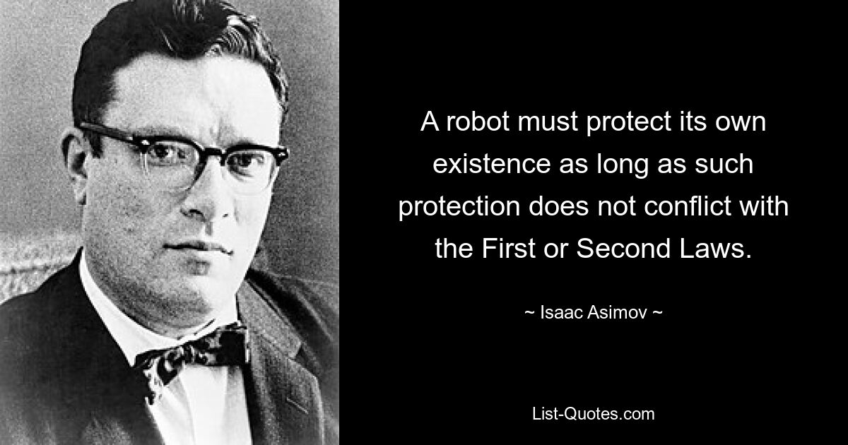 A robot must protect its own existence as long as such protection does not conflict with the First or Second Laws. — © Isaac Asimov