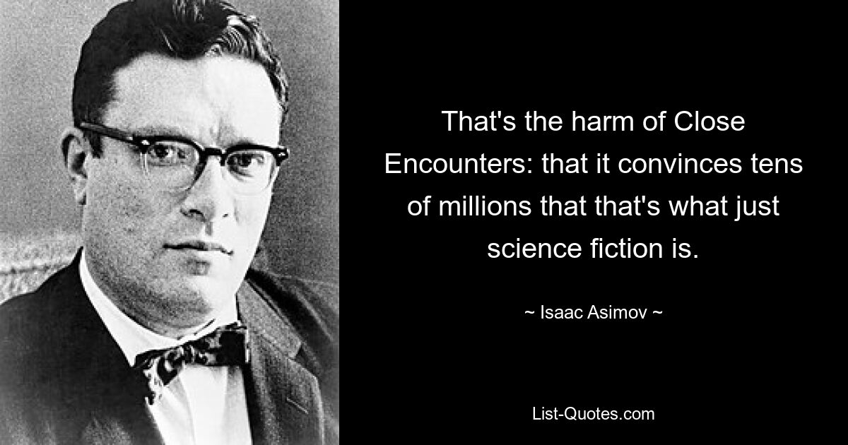 That's the harm of Close Encounters: that it convinces tens of millions that that's what just science fiction is. — © Isaac Asimov