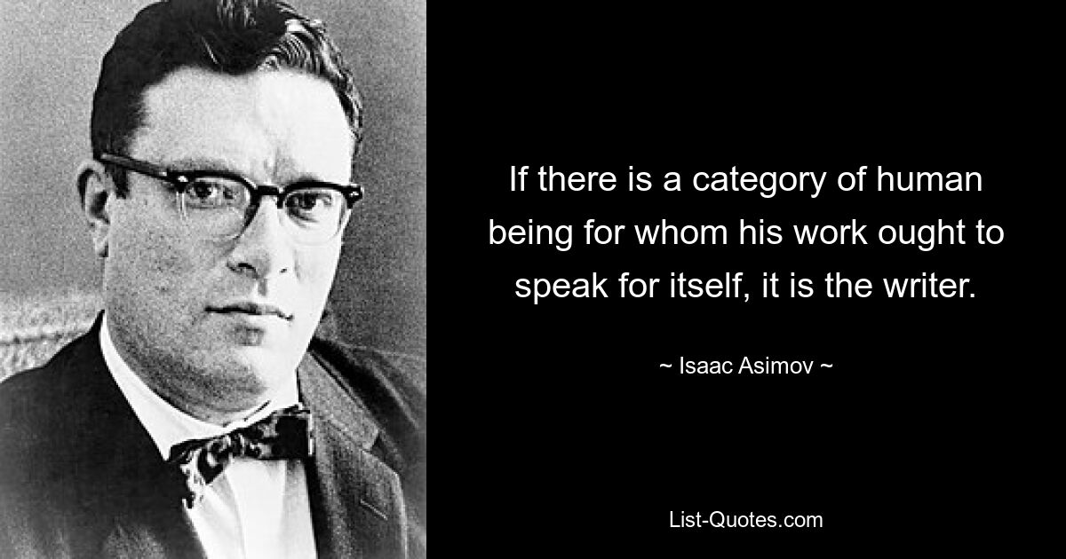 If there is a category of human being for whom his work ought to speak for itself, it is the writer. — © Isaac Asimov