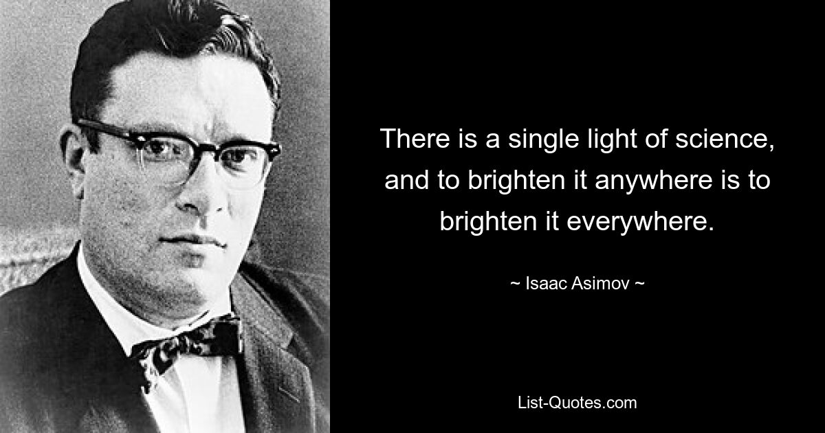 There is a single light of science, and to brighten it anywhere is to brighten it everywhere. — © Isaac Asimov