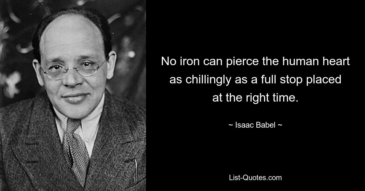 No iron can pierce the human heart as chillingly as a full stop placed at the right time. — © Isaac Babel