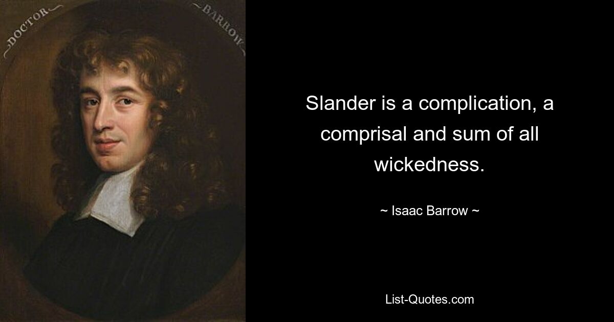 Slander is a complication, a comprisal and sum of all wickedness. — © Isaac Barrow