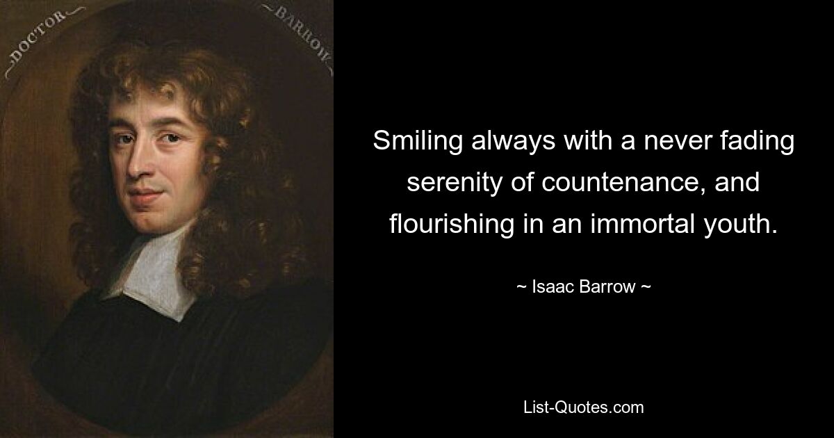 Smiling always with a never fading serenity of countenance, and flourishing in an immortal youth. — © Isaac Barrow