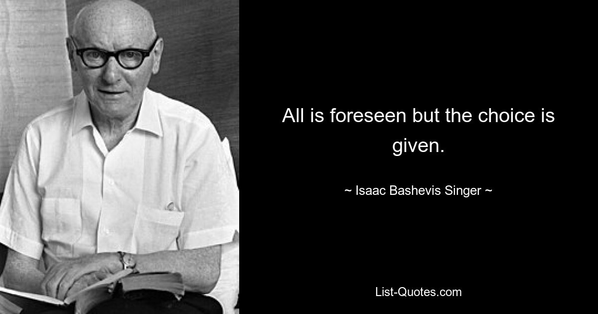 All is foreseen but the choice is given. — © Isaac Bashevis Singer