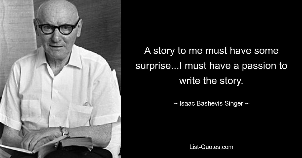 A story to me must have some surprise...I must have a passion to write the story. — © Isaac Bashevis Singer