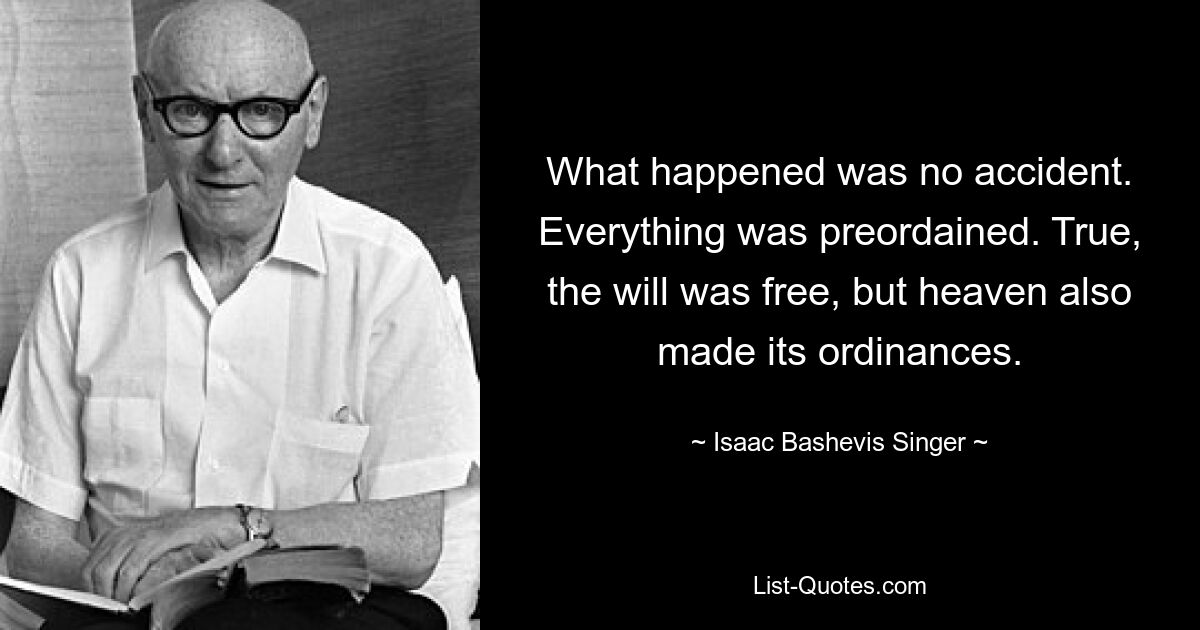 То, что произошло, не было случайностью. Все было предопределено. Правда, воля была свободна, но и небеса установили свои постановления. — © Исаак Башевис Зингер