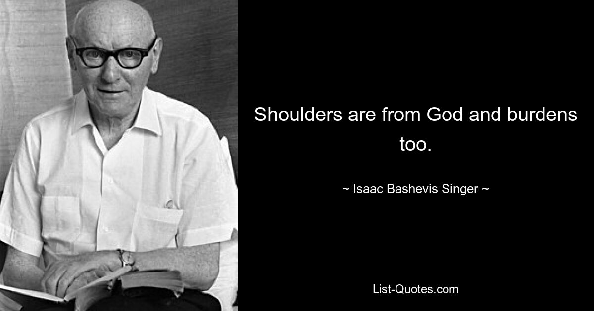 Shoulders are from God and burdens too. — © Isaac Bashevis Singer