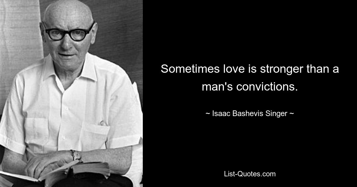 Sometimes love is stronger than a man's convictions. — © Isaac Bashevis Singer