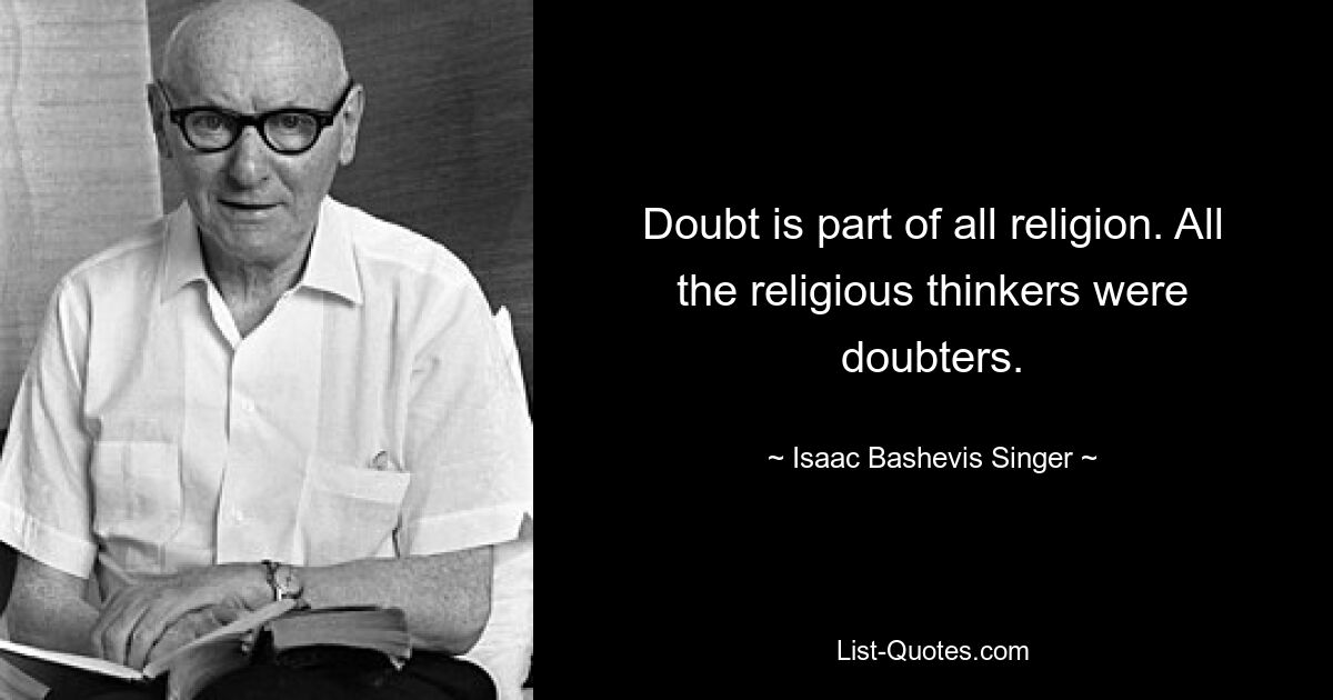 Doubt is part of all religion. All the religious thinkers were doubters. — © Isaac Bashevis Singer