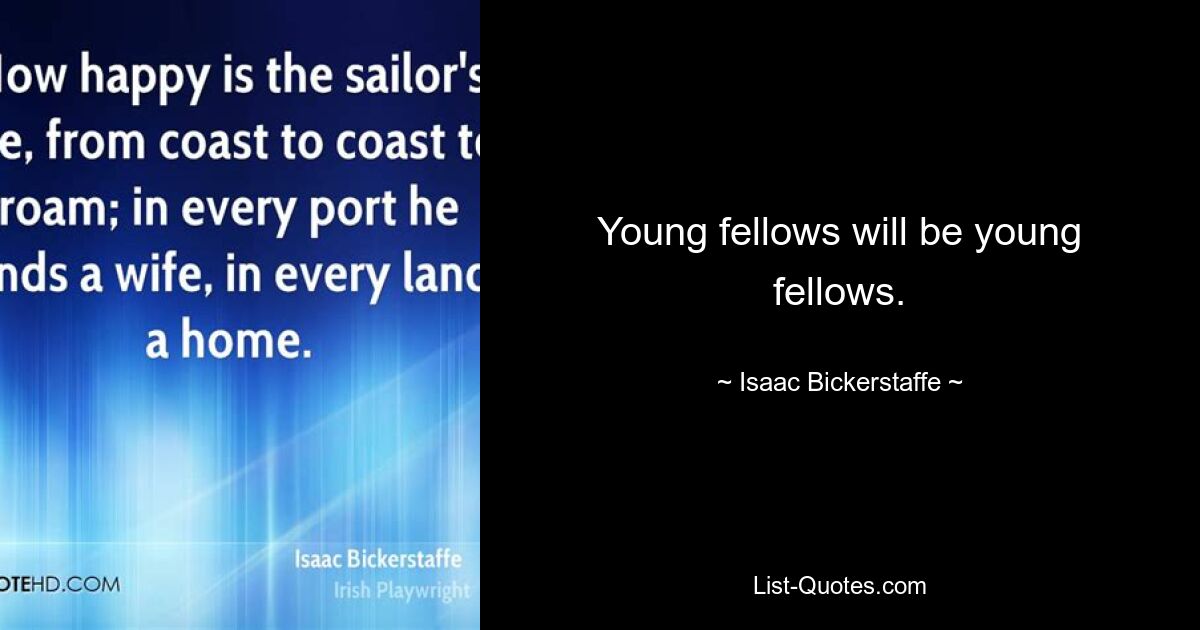 Young fellows will be young fellows. — © Isaac Bickerstaffe