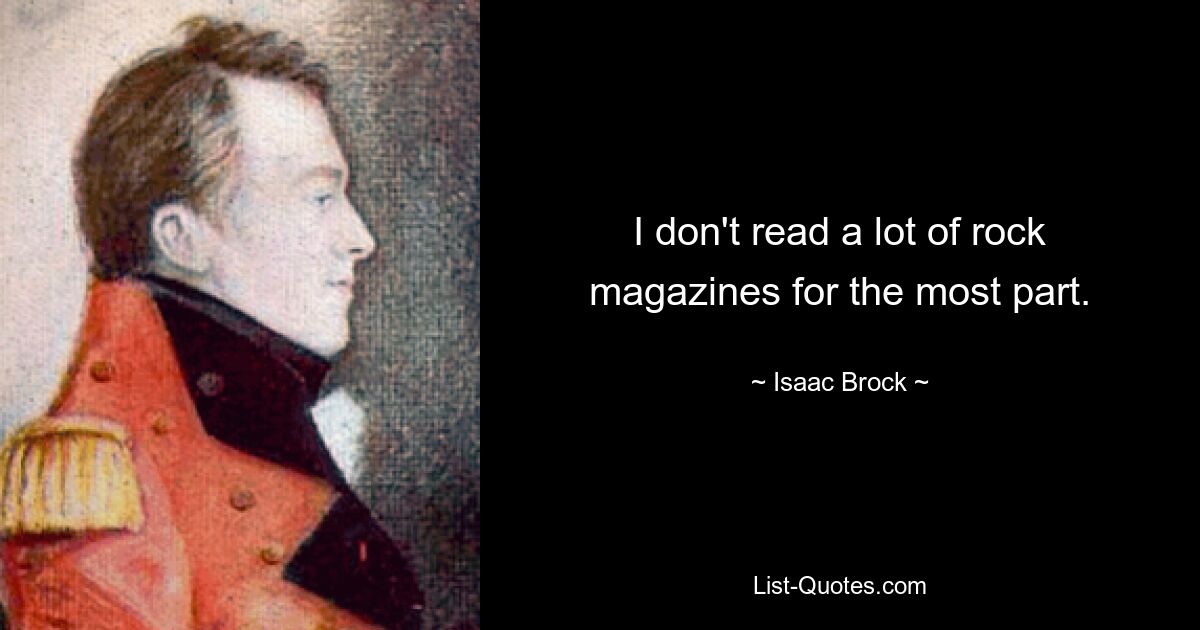 I don't read a lot of rock magazines for the most part. — © Isaac Brock