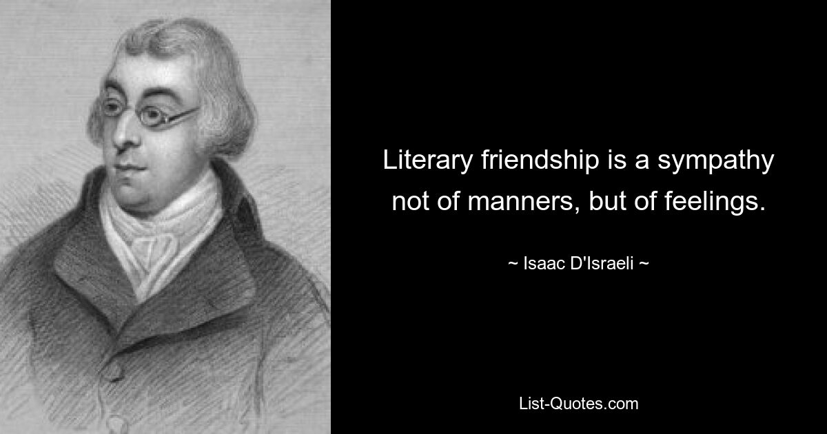 Literary friendship is a sympathy not of manners, but of feelings. — © Isaac D'Israeli