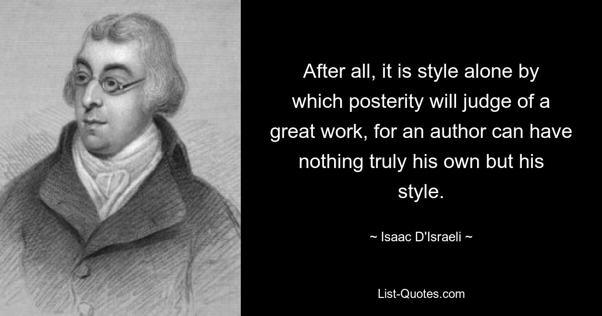 After all, it is style alone by which posterity will judge of a great work, for an author can have nothing truly his own but his style. — © Isaac D'Israeli