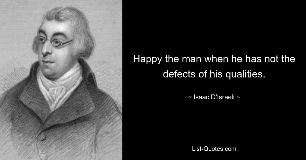 Счастлив человек, когда он не имеет недостатков своих качеств. — © Исаак Д&#39;Израэли 
